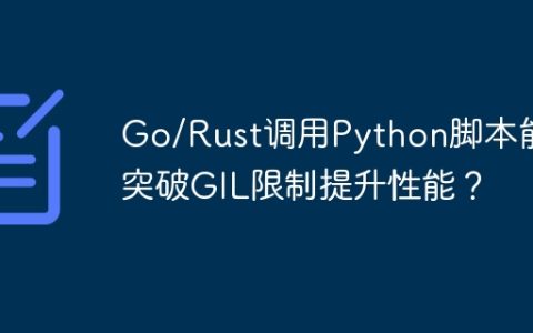 Go/Rust调用Python脚本能否突破GIL限制提升性能？