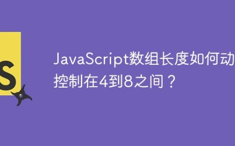 JavaScript数组长度如何动态控制在4到8之间？