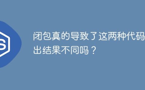 闭包真的导致了这两种代码输出结果不同吗？