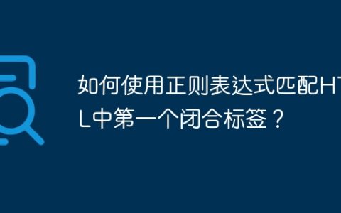 如何使用正则表达式匹配HTML中第一个闭合标签？