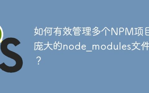 如何有效管理多个NPM项目庞大的node_modules文件夹？