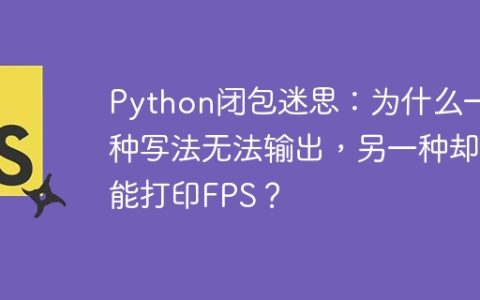 Python闭包迷思：为什么一种写法无法输出，另一种却能打印FPS？