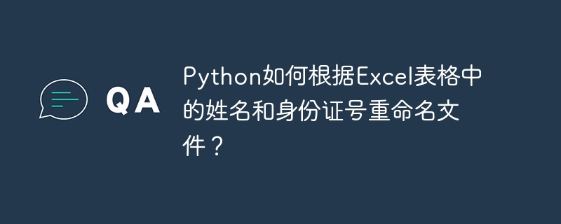 python如何根据excel表格中的姓名和身份证号重命名文件?
