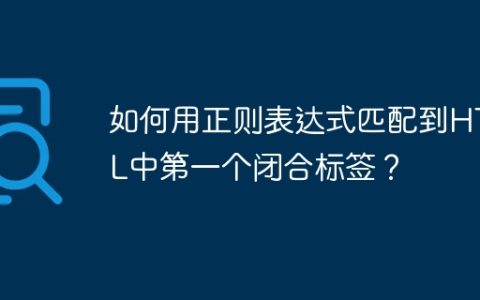 如何用正则表达式匹配到HTML中第一个闭合标签？