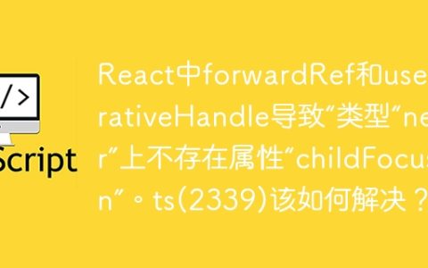 React中forwardRef和useImperativeHandle导致“类型“never”上不存在属性“childFocusFn”。ts(2339)该如何解决？