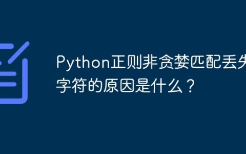 Python正则非贪婪匹配丢失字符的原因是什么？