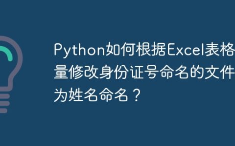Python如何根据Excel表格批量修改身份证号命名的文件为姓名命名？