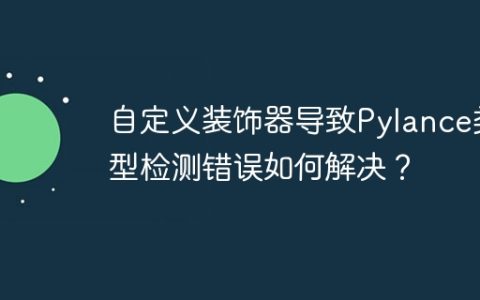 自定义装饰器导致Pylance类型检测错误如何解决？