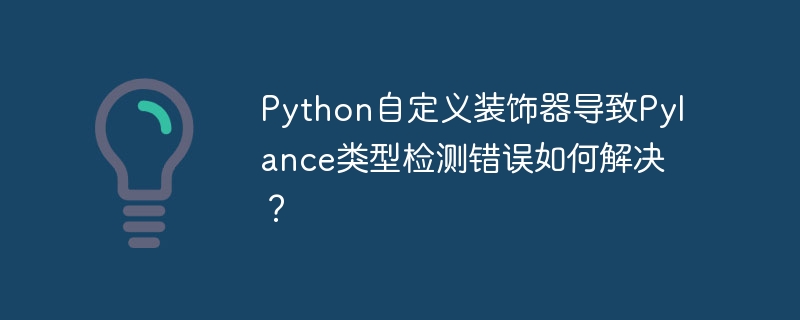 python自定义装饰器导致pylance类型检测错误如何解决?