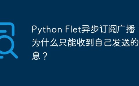 Python Flet异步订阅广播：为什么只能收到自己发送的消息？