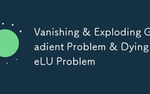 Vanishing & Exploding Gradient Problem & Dying ReLU Problem