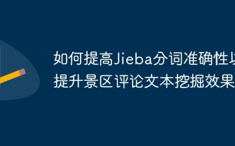 如何提高Jieba分词准确性以提升景区评论文本挖掘效果？