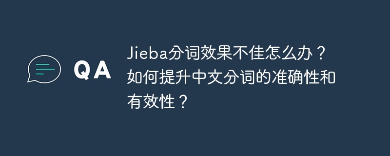 jieba分词效果不佳怎么办?如何提升中文分词的准确性和有效性?