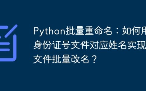 Python批量重命名：如何用身份证号文件对应姓名实现文件批量改名？