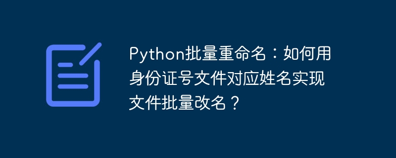python批量重命名:如何用身份证号文件对应姓名实现文件批量改名?