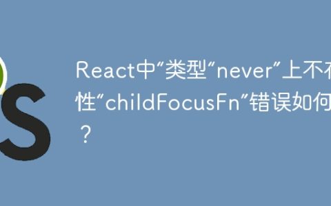 React中“类型“never”上不存在属性“childFocusFn”错误如何解决？