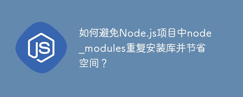 如何避免node.js项目中node_modules重复安装库并节省空间？