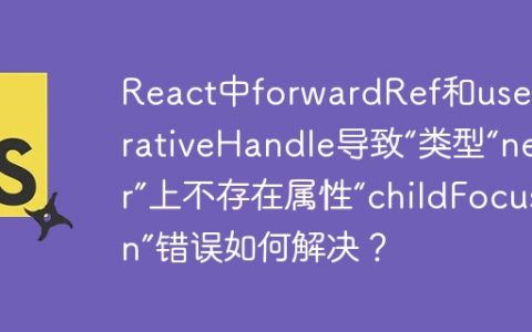 React中forwardRef和useImperativeHandle导致“类型“never”上不存在属性“childFocusFn”错误如何解决？