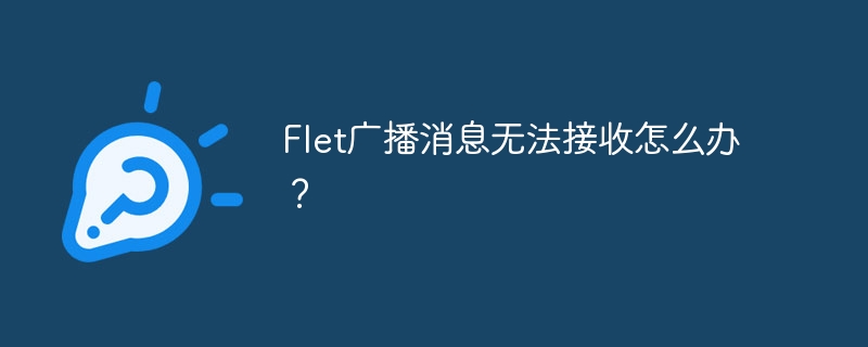 flet广播消息无法接收怎么办?