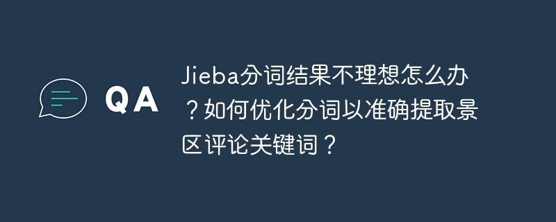 jieba分词结果不理想怎么办？如何优化分词以准确提取景区评论关键词？