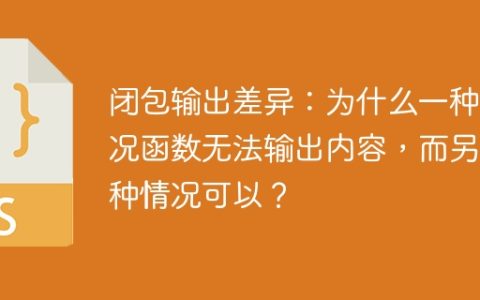 闭包输出差异：为什么一种情况函数无法输出内容，而另一种情况可以？