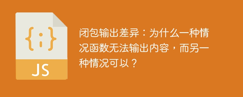 闭包输出差异:为什么一种情况函数无法输出内容,而另一种情况可以?