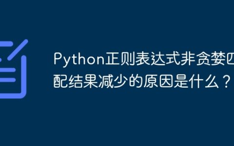 Python正则表达式非贪婪匹配结果减少的原因是什么？