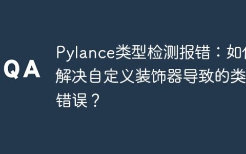 Pylance类型检测报错：如何解决自定义装饰器导致的类型错误？