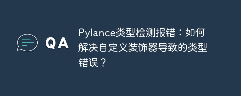 pylance类型检测报错:如何解决自定义装饰器导致的类型错误?