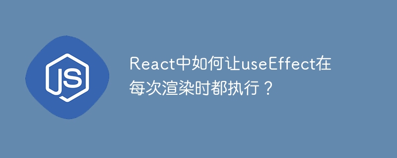 react中如何让useeffect在每次渲染时都执行？