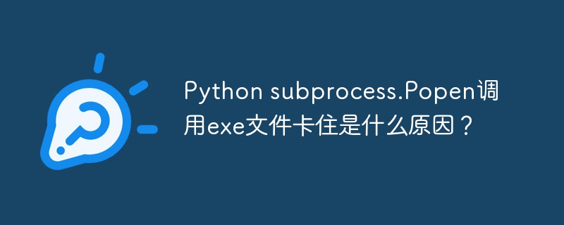 python subprocess.popen调用exe文件卡住是什么原因?
