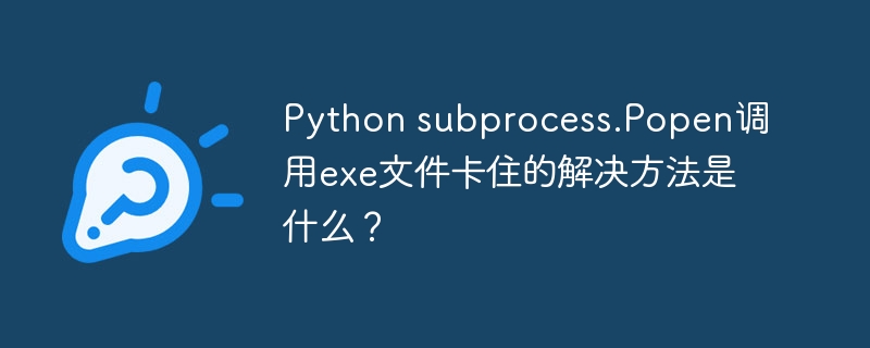 python subprocess.popen调用exe文件卡住的解决方法是什么?
