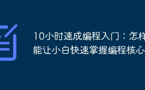 10小时速成编程入门：怎样才能让小白快速掌握编程核心？