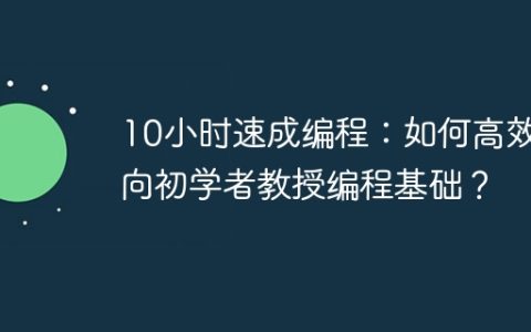 10小时速成编程：如何高效地向初学者教授编程基础？