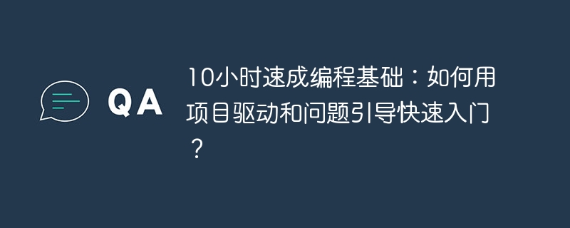 10小时速成编程基础:如何用项目驱动和问题引导快速入门?