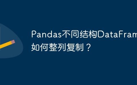 Pandas不同结构DataFrame如何整列复制？