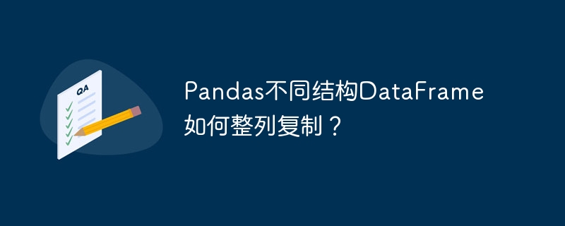 pandas不同结构dataframe如何整列复制?