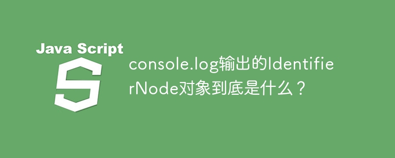 console.log输出的identifiernode对象到底是什么?
