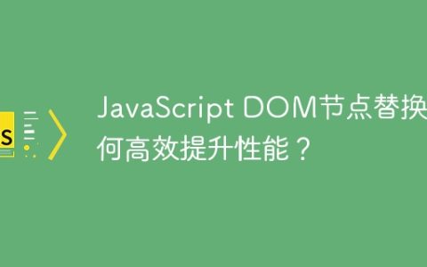 JavaScript DOM节点替换如何高效提升性能？