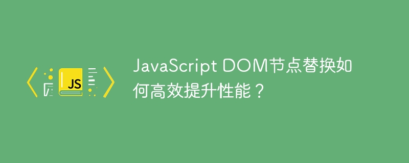 javascript dom节点替换如何高效提升性能?