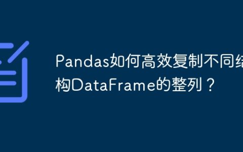 Pandas如何高效复制不同结构DataFrame的整列？