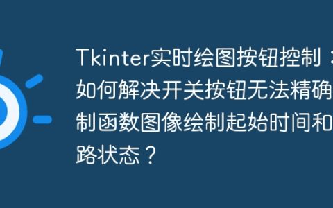 Tkinter实时绘图按钮控制：如何解决开关按钮无法精确控制函数图像绘制起始时间和电路状态？