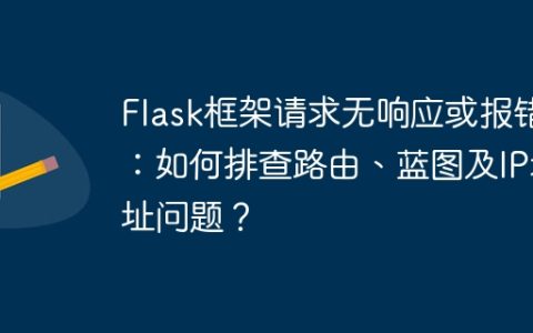 Flask框架请求无响应或报错：如何排查路由、蓝图及IP地址问题？