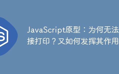 JavaScript原型：为何无法直接打印？又如何发挥其作用？