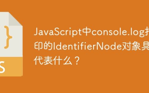 JavaScript中console.log打印的IdentifierNode对象具体代表什么？