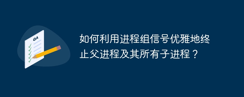 如何利用进程组信号优雅地终止父进程及其所有子进程?