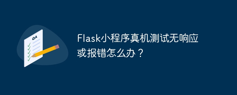 flask小程序真机测试无响应或报错怎么办?
