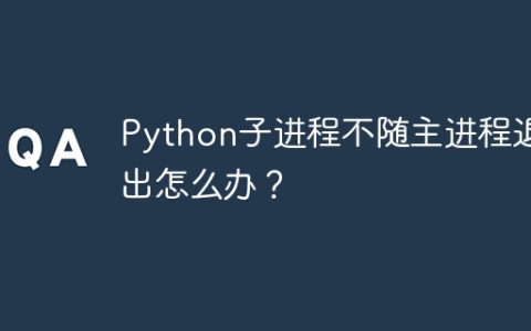 Python子进程不随主进程退出怎么办？