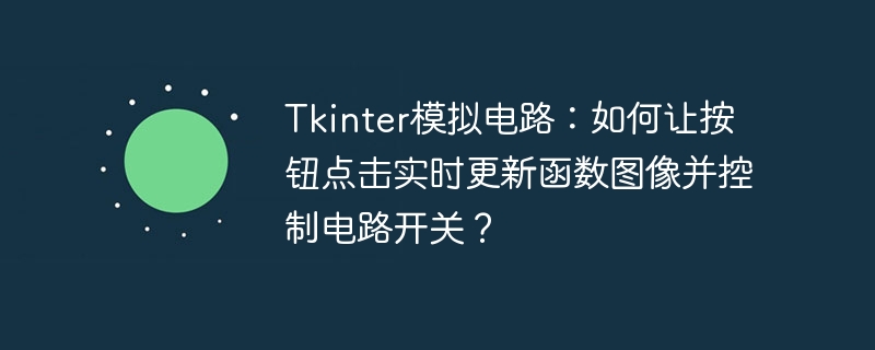 tkinter模拟电路:如何让按钮点击实时更新函数图像并控制电路开关?