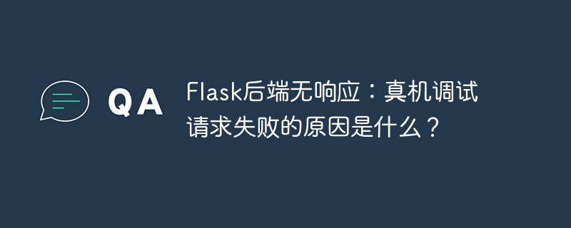 flask后端无响应:真机调试请求失败的原因是什么?